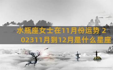 水瓶座女士在11月份运势 202311月到12月是什么星座